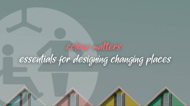 Colour Matters: 6 Essentials For Designing Changing Places